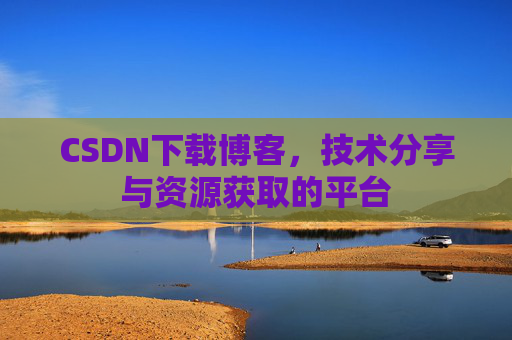 CSDN下载博客，技术分享与资源获取的平台